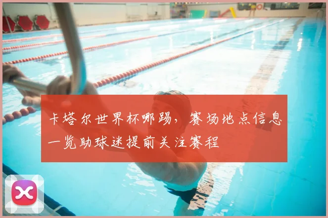 卡塔尔世界杯哪踢,赛场地点信息一览助球迷提前关注赛程