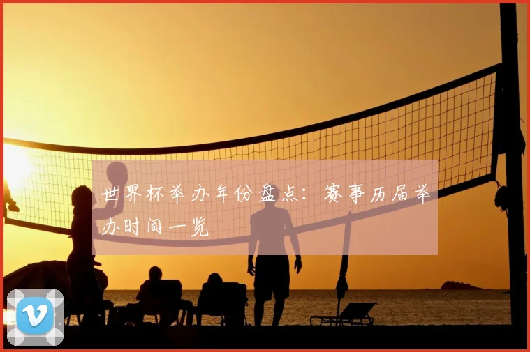 世界杯举办年份盘点:赛事历届举办时间一览