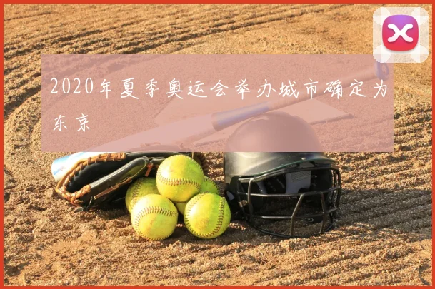 2020年夏季奥运会举办城市确定为东京