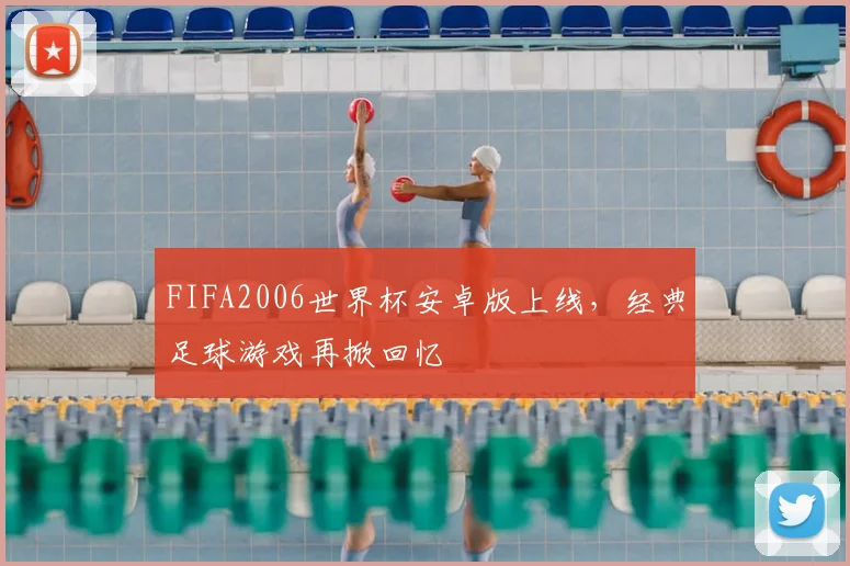 FIFA2006世界杯安卓版上线,经典足球游戏再掀回忆
