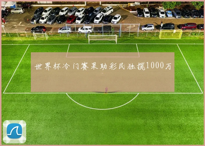 世界杯冷门赛果助彩民独揽1000万