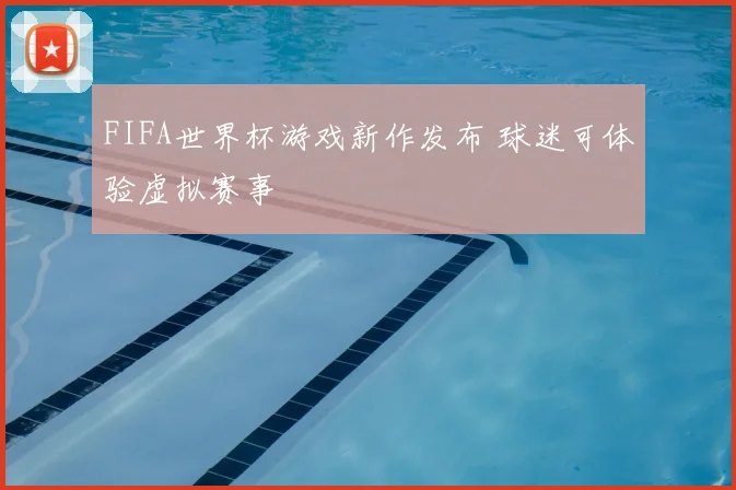 FIFA世界杯游戏新作发布 球迷可体验虚拟赛事