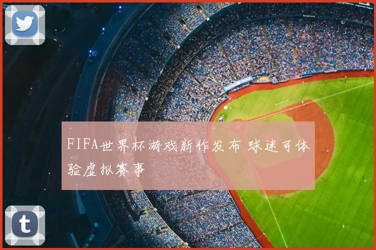 FIFA世界杯游戏新作发布 球迷可体验虚拟赛事