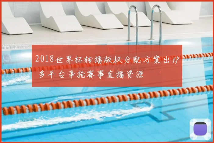 2018世界杯转播版权分配方案出炉 多平台争抢赛事直播资源